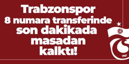 Trabzonspor 8 numara transferinde son dakikada masadan kalktı!