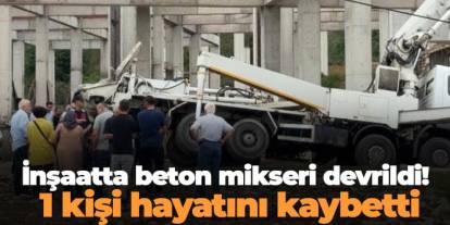 Ordu'da inşaatta beton mikseri devrildi! 1 kişi hayatını kaybetti