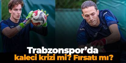Trabzonspor’da kaleci krizi mi? Fırsatı mı?