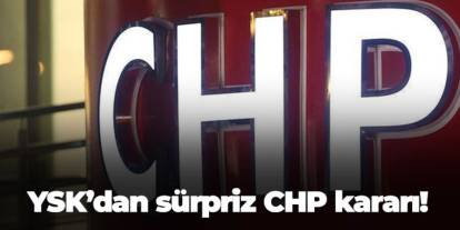 YSK’dan sürpriz CHP kararı!