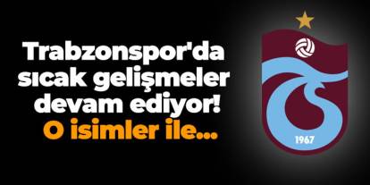 Trabzonspor'da sıcak gelişmeler devam ediyor! O isimler ile...