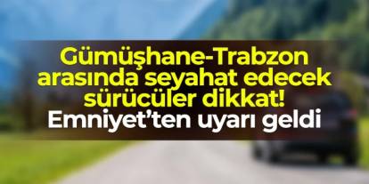 Gümüşhane-Trabzon arasında seyahat edecek sürücüler dikkat! Emniyet'ten uyarı geldi
