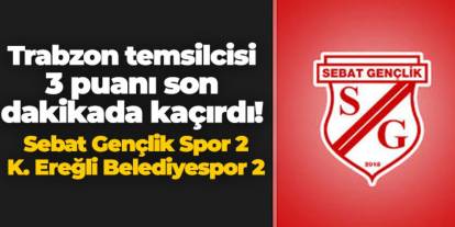 Trabzon temsilcisi son dakikada 3 puanı kaçırdı! Sebat Gençlik Spor 2- 2 K. Ereğli Belediyespor