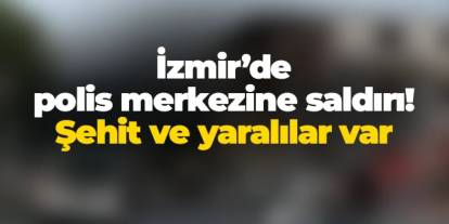 İzmir'de polis merkezine saldırı! Şehit ve yaralılar var