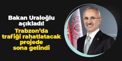 Bakan Uraloğlu açıkladı: Trabzon'da trafiği azaltacak çalışmada sona gelindi