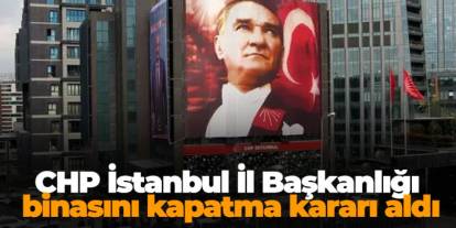 CHP İstanbul İl Başkanlığı binasını kapatma kararı aldı