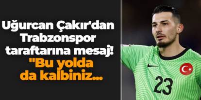 Uğurcan Çakır'dan Trabzonspor taraftarına mesaj! "Bu yolda da kalbiniz...