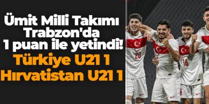 Ümit Milli Takımı Trabzon'da 1 puan ile yetindi! Türkiye U21 1 - 1 Hırvatistan U21