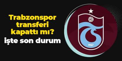 Trabzonspor transferi kapattı mı? İşte son durum