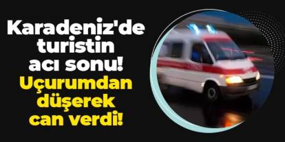 Rize'de turistin acı sonu: Uçurumdan düşerek can verdi