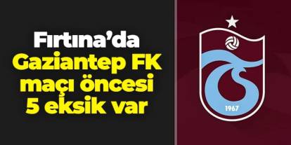 Trabzonspor'da Gaziantep FK maçı öncesi 5 eksik