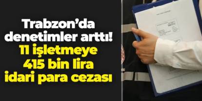 Trabzon'da 11 işletmeye 415 bin lira idari para cezası!