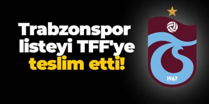 Trabzonspor listeyi TFF'ye teslim etti!