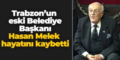 Trabzon’un eski Belediye Başkanı Hasan Melek hayatını kaybetti