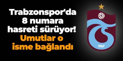 Trabzonspor'da 8 numara hasreti sürüyor! Umutlar o isme bağlandı