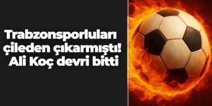 Trabzonsporluları çileden çıkarmıştı! Ali Koç devri bitti