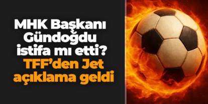 MHK Başkanı Gündoğdu istifa mı etti? Jet açıklama geldi