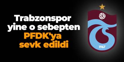 Trabzonspor yine o sebepten PFDK'ya sevk edildi