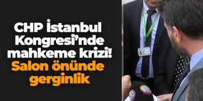 CHP İstanbul Kongresi’nde mahkeme krizi! Salon önünde gerginlik