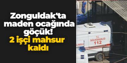 Zonguldak'ta maden ocağında göçük! 2 işçi mahsur kaldı