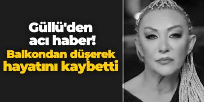 Güllü'den acı haber! Balkondan düşerek hayatını kaybetti