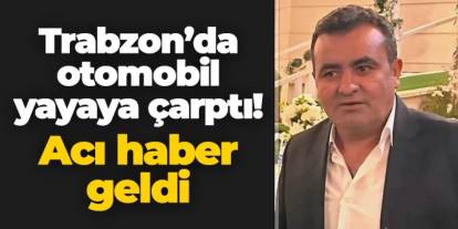 Trabzon'da otomobil yayaya çarptı! Acı haber geldi