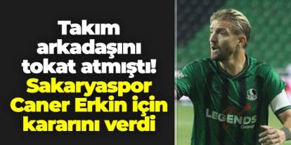 Takım arkadaşına tokat atmıştı: Sakaryaspor Caner Erkin kararını duyurdu