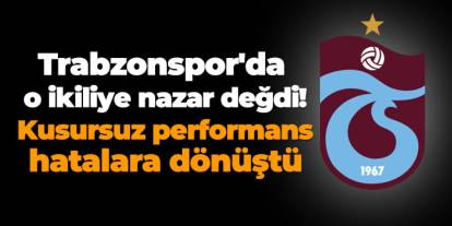 Trabzonspor'da o ikiliye nazar değdi! Kusursuz performans hatalara dönüştü