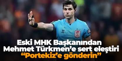 Eski MHK Başkanından  Mehmet Türkmen’e sert eleştiri: “Portekiz’e gönderin”