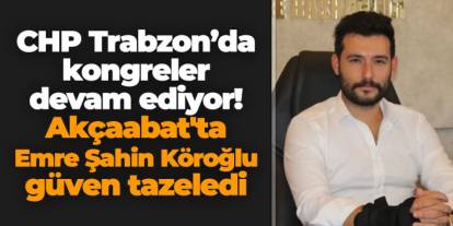CHP Trabzon'da Kongreler devam ediyor! Akçaabat'ta Emre Şahin Köroğlu güven tazeledi