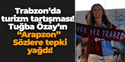Trabzon’da turizm tartışması! Tuğba Özay’ın “Arapzon” Sözlere tepki yağdı!