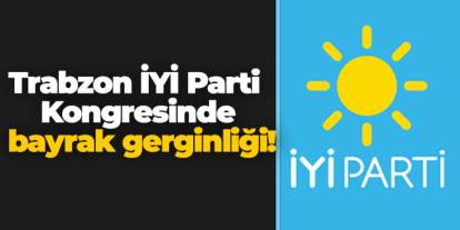Trabzon İYİ Parti Kongresinde bayrak gerginliği!