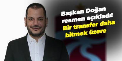 Trabzonspor'da başkan Doğan resmen açıkladı! Bir transfer daha bitmek üzere