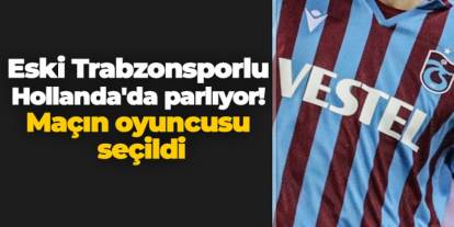 Eski Trabzonsporlu Hollanda'da parlıyor! Maçın oyuncusu seçildi