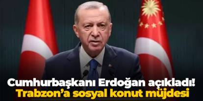 Cumhurbaşkanı Erdoğan açıkladı! Trabzon’a sosyal konut müjdesi