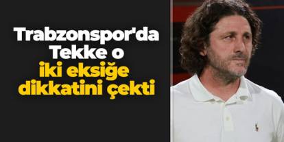 Trabzonspor'da Tekke o iki eksiğe dikkatini çekti