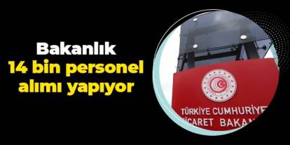 Ticaret Bakanlığı 14 bin personel alımı yapıyor!