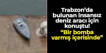 Trabzon'da bulunan insansız deniz aracı için konuştu: "Bir bomba varmış içerisinde..."