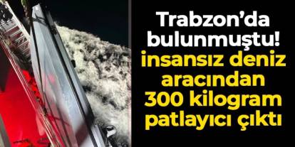 Trabzon'daki insansız deniz aracından 300 kilo patlayıcı çıktı!
