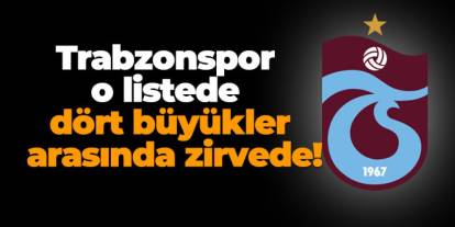 Trabzonspor o listede dört büyükler arasında zirvede!