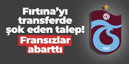 Trabzonspor'u transferde şok eden talep: Fransızlar abarttı