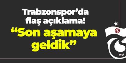 Trabzonspor'da flaş açıklama! "Son aşamaya  geldik"