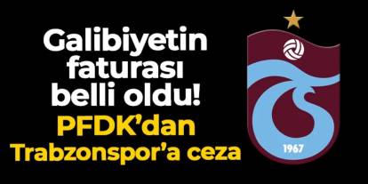 Galibiyetin faturası belli oldu! PFDK'dan Trabzonspor'a ceza geldi