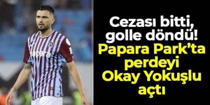 Trabzonspor'da cezası bitti, golle döndü! Papara Park'ta perdeyi Okay açtı