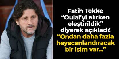 Fatih Tekke "Oulai'yi alırken eleştirildik" diyerek açıkladı! "Ondan daha fazla heyecanlandıracak bir isim var..."