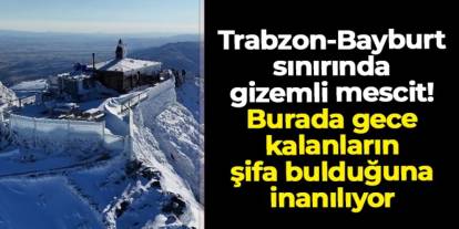 Trabzon-Bayburt sınırında gizemli mescit: Gece konaklayan şifa buluyor