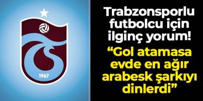 Trabzonsporlu futbolcu için ilginç yorum: "Gol atamasa evde arabesk şarkı dinlerdi..."