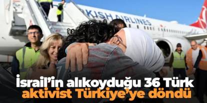 İsrail’in alıkoyduğu 36 Türk aktivist Türkiye’ye döndü
