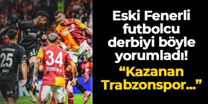 Eski Fenerbahçeli derbiyi böyle yorumladı! "Kazanan Trabzonspor çünkü..."