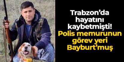 Trabzon'da hayatını kaybetmişti: Polis memurunun görev yeri Bayburt'muş